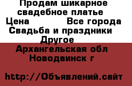 Продам шикарное свадебное платье › Цена ­ 7 000 - Все города Свадьба и праздники » Другое   . Архангельская обл.,Новодвинск г.